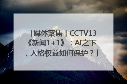 媒体聚焦丨CCTV13《新闻1+1》：AI之下，人格权益如何保护？